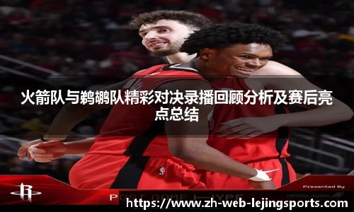 火箭队与鹈鹕队精彩对决录播回顾分析及赛后亮点总结
